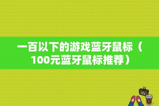 一百以下的游戲藍(lán)牙鼠標(biāo)（100元藍(lán)牙鼠標(biāo)推薦）