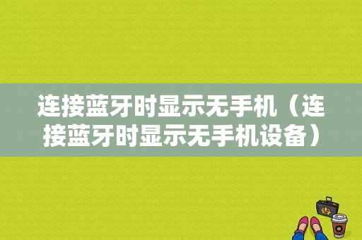 連接藍(lán)牙時顯示無手機(jī)（連接藍(lán)牙時顯示無手機(jī)設(shè)備）-圖1