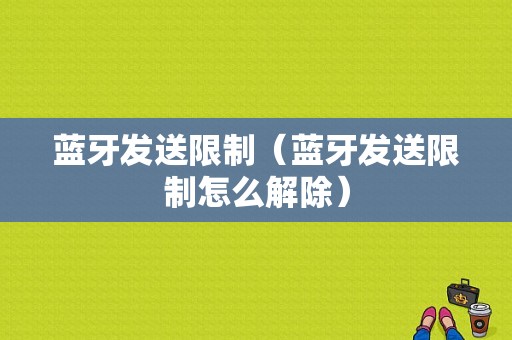 藍牙發(fā)送限制（藍牙發(fā)送限制怎么解除）