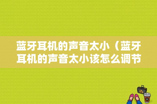 藍(lán)牙耳機(jī)的聲音太?。ㄋ{(lán)牙耳機(jī)的聲音太小該怎么調(diào)節(jié)）