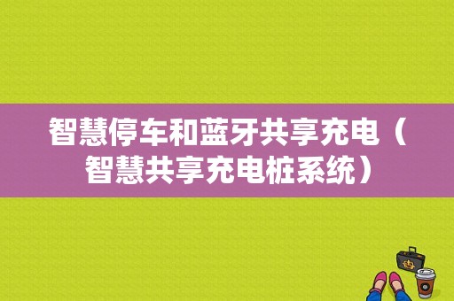 智慧停車和藍(lán)牙共享充電（智慧共享充電樁系統(tǒng)）