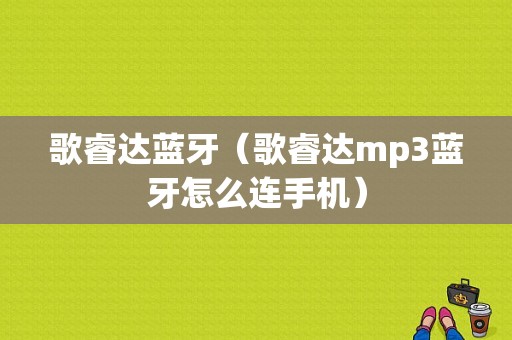 歌睿達(dá)藍(lán)牙（歌睿達(dá)mp3藍(lán)牙怎么連手機(jī)）