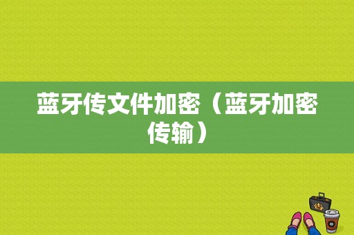 藍(lán)牙傳文件加密（藍(lán)牙加密傳輸）