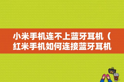 小米手機連不上藍牙耳機（紅米手機如何連接藍牙耳機）-圖1