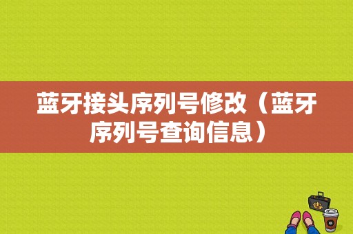 藍牙接頭序列號修改（藍牙序列號查詢信息）-圖1