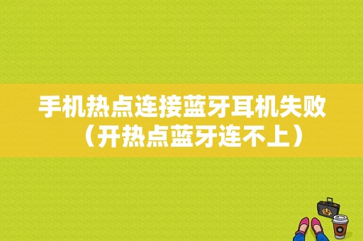 手機(jī)熱點(diǎn)連接藍(lán)牙耳機(jī)失?。ㄩ_(kāi)熱點(diǎn)藍(lán)牙連不上）