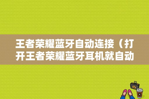 王者榮耀藍(lán)牙自動(dòng)連接（打開王者榮耀藍(lán)牙耳機(jī)就自動(dòng)斷開?）