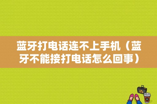 藍牙打電話連不上手機（藍牙不能接打電話怎么回事）-圖1