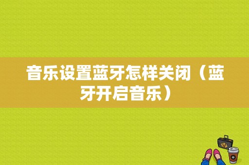 音樂設(shè)置藍牙怎樣關(guān)閉（藍牙開啟音樂）-圖1