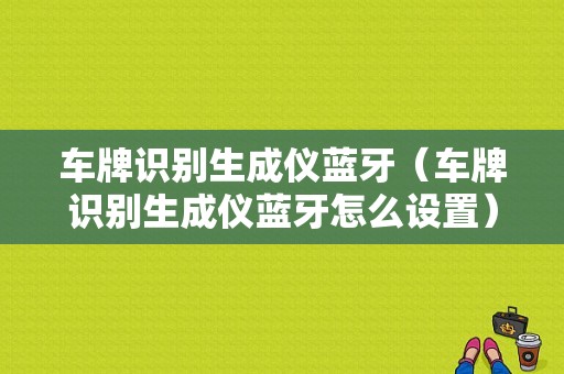 車牌識別生成儀藍牙（車牌識別生成儀藍牙怎么設(shè)置）