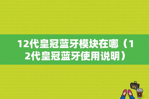 12代皇冠藍牙模塊在哪（12代皇冠藍牙使用說明）-圖1