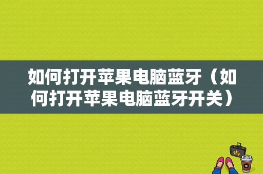 如何打開蘋果電腦藍牙（如何打開蘋果電腦藍牙開關(guān)）