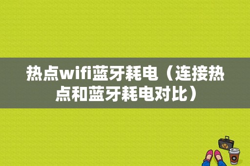 熱點(diǎn)wifi藍(lán)牙耗電（連接熱點(diǎn)和藍(lán)牙耗電對(duì)比）