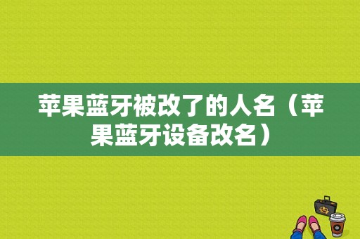 蘋(píng)果藍(lán)牙被改了的人名（蘋(píng)果藍(lán)牙設(shè)備改名）