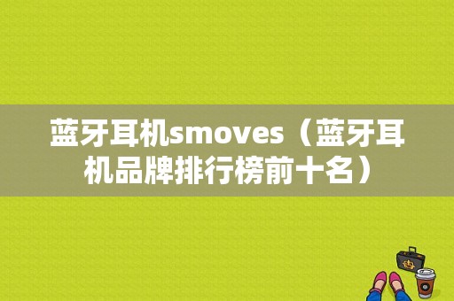 藍牙耳機smoves（藍牙耳機品牌排行榜前十名）