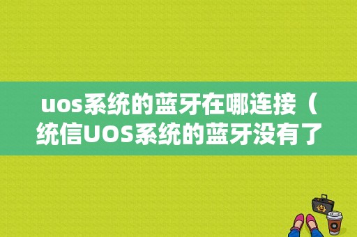 uos系統的藍牙在哪連接（統信UOS系統的藍牙沒有了）