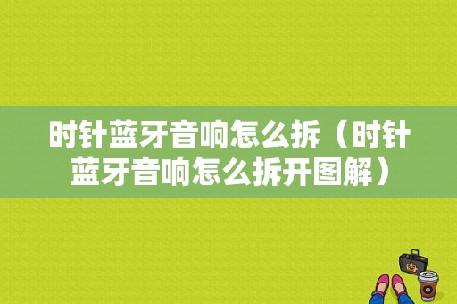 時(shí)針?biāo){牙音響怎么拆（時(shí)針?biāo){牙音響怎么拆開(kāi)圖解）