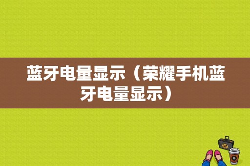 藍牙電量顯示（榮耀手機藍牙電量顯示）