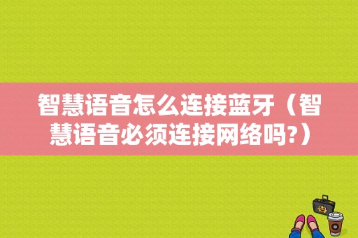 智慧語音怎么連接藍牙（智慧語音必須連接網絡嗎?）