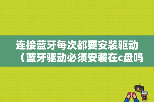 連接藍(lán)牙每次都要安裝驅(qū)動（藍(lán)牙驅(qū)動必須安裝在c盤嗎）