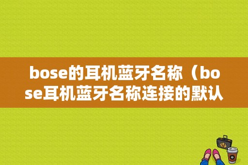 bose的耳機藍牙名稱（bose耳機藍牙名稱連接的默認名稱）