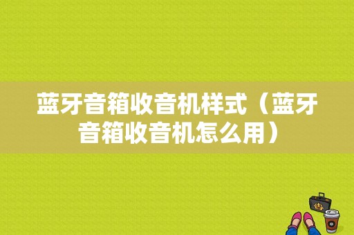 藍(lán)牙音箱收音機(jī)樣式（藍(lán)牙音箱收音機(jī)怎么用）