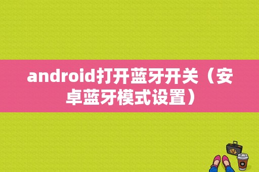 android打開藍(lán)牙開關(guān)（安卓藍(lán)牙模式設(shè)置）