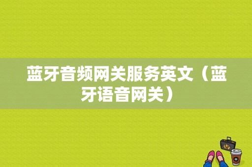 藍牙音頻網(wǎng)關(guān)服務(wù)英文（藍牙語音網(wǎng)關(guān)）