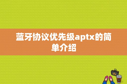 藍(lán)牙協(xié)議優(yōu)先級aptx的簡單介紹