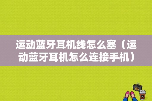 運動藍牙耳機線怎么塞（運動藍牙耳機怎么連接手機）