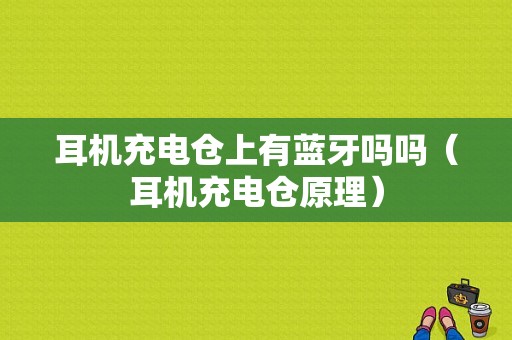 耳機(jī)充電倉上有藍(lán)牙嗎嗎（耳機(jī)充電倉原理）