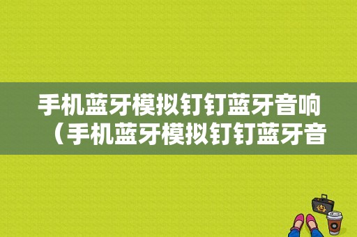 手機藍牙模擬釘釘藍牙音響（手機藍牙模擬釘釘藍牙音響怎么連接）