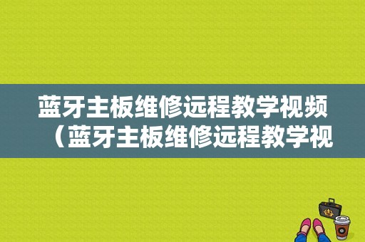 藍牙主板維修遠程教學視頻（藍牙主板維修遠程教學視頻大全）