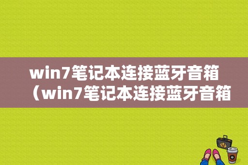 win7筆記本連接藍(lán)牙音箱（win7筆記本連接藍(lán)牙音箱斷斷續(xù)續(xù)）-圖1