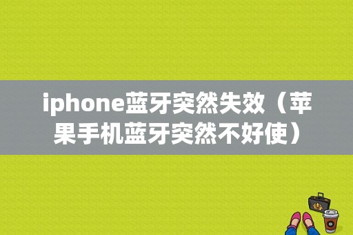 iphone藍牙突然失效（蘋果手機藍牙突然不好使）