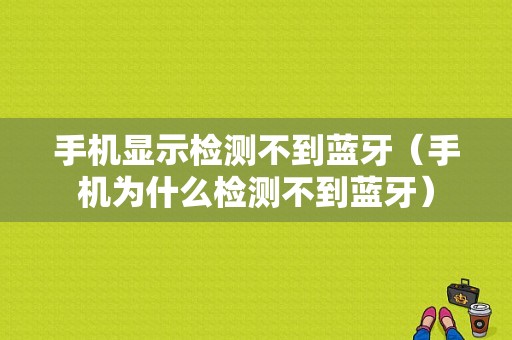 手機顯示檢測不到藍牙（手機為什么檢測不到藍牙）