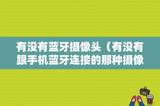 有沒有藍牙攝像頭（有沒有跟手機藍牙連接的那種攝像頭）