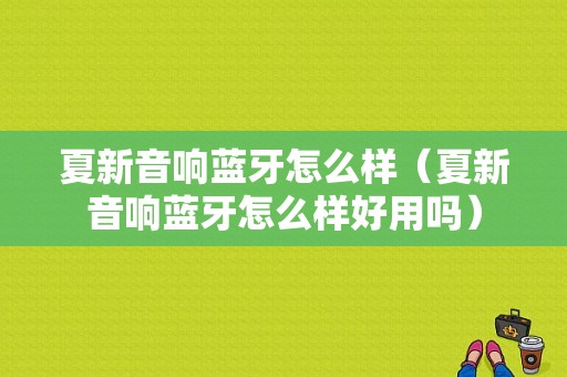 夏新音響藍(lán)牙怎么樣（夏新音響藍(lán)牙怎么樣好用嗎）