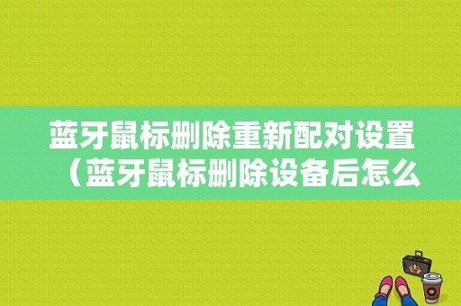 藍(lán)牙鼠標(biāo)刪除重新配對(duì)設(shè)置（藍(lán)牙鼠標(biāo)刪除設(shè)備后怎么恢復(fù)正常）-圖1